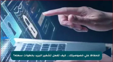 للحفاظ على خصوصيتك.. كيف تفعل تشفير البريد بخطوات سهلة؟